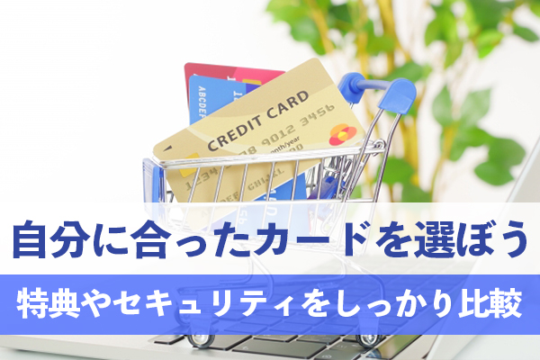 クレジットカードの特典やセキュリティをしっかり比較して自分にピッタリのクレジットカードを選ぼう