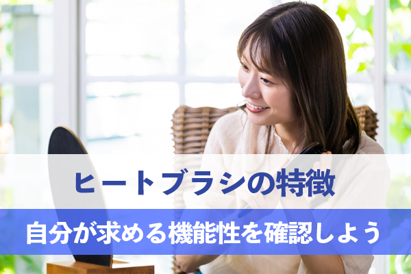 ヒートブラシの特徴を知って自分が求める機能性を考えながら選ぼう