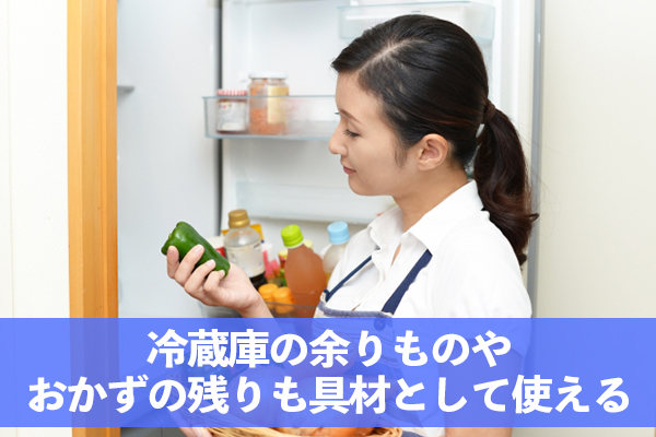 冷蔵庫の余りものや前日の晩ご飯のおかずも具材として使える