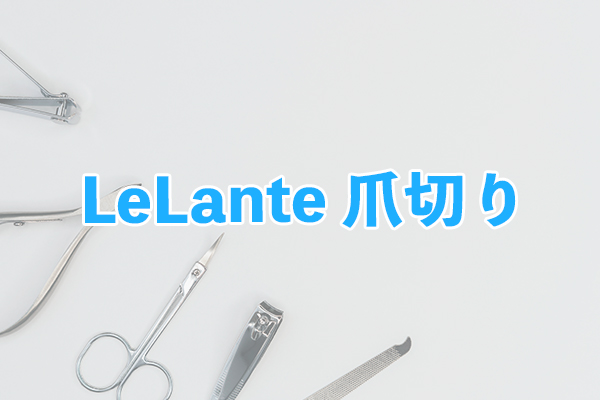 鋭い切れ味で硬い足の爪を切れるLeLante 爪切り