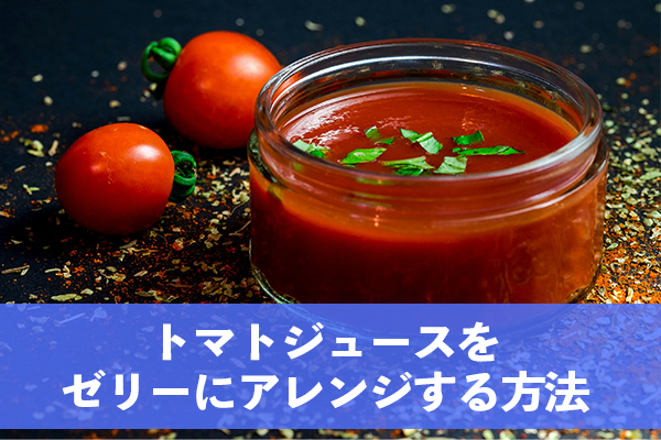 トマトジュースをアレンジしてさっぱり食べられるゼリーを作ろう